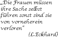 Die Frauen mssen ihre Sache selbst fhren, sonst sind sie von vorneherein verloren. L.Eckhard